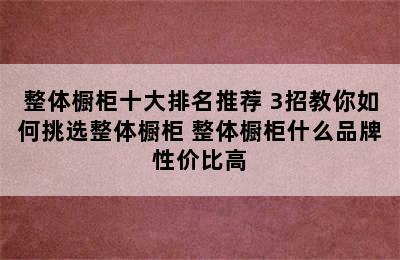 整体橱柜十大排名推荐 3招教你如何挑选整体橱柜 整体橱柜什么品牌性价比高